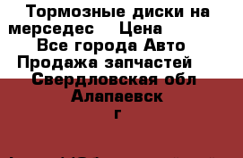 Тормозные диски на мерседес  › Цена ­ 3 000 - Все города Авто » Продажа запчастей   . Свердловская обл.,Алапаевск г.